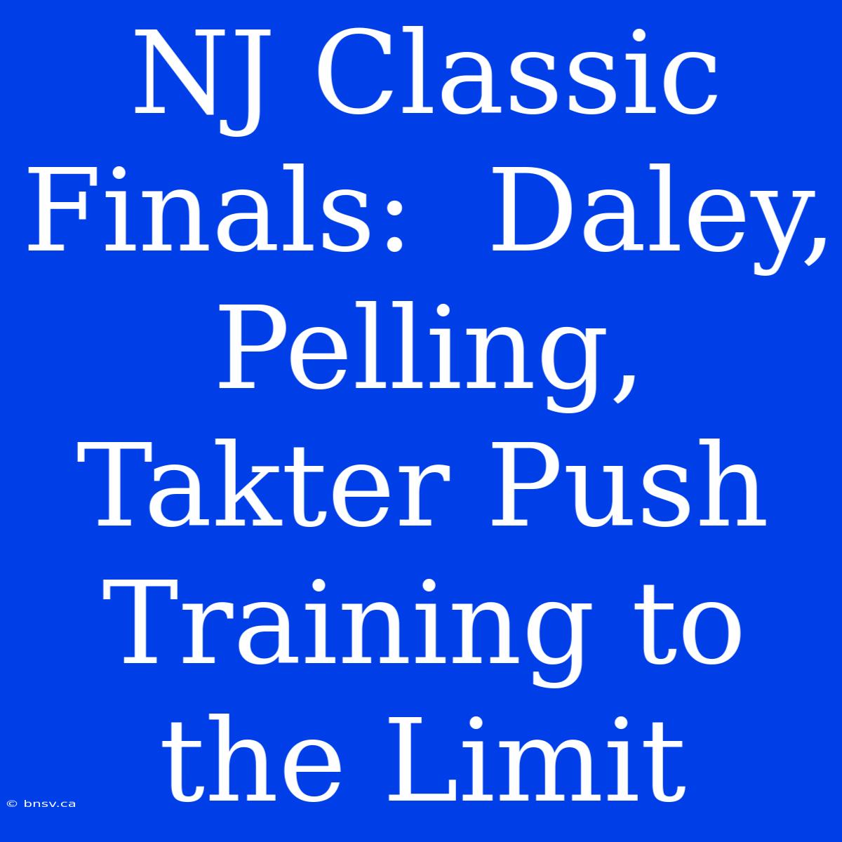 NJ Classic Finals:  Daley, Pelling, Takter Push Training To The Limit