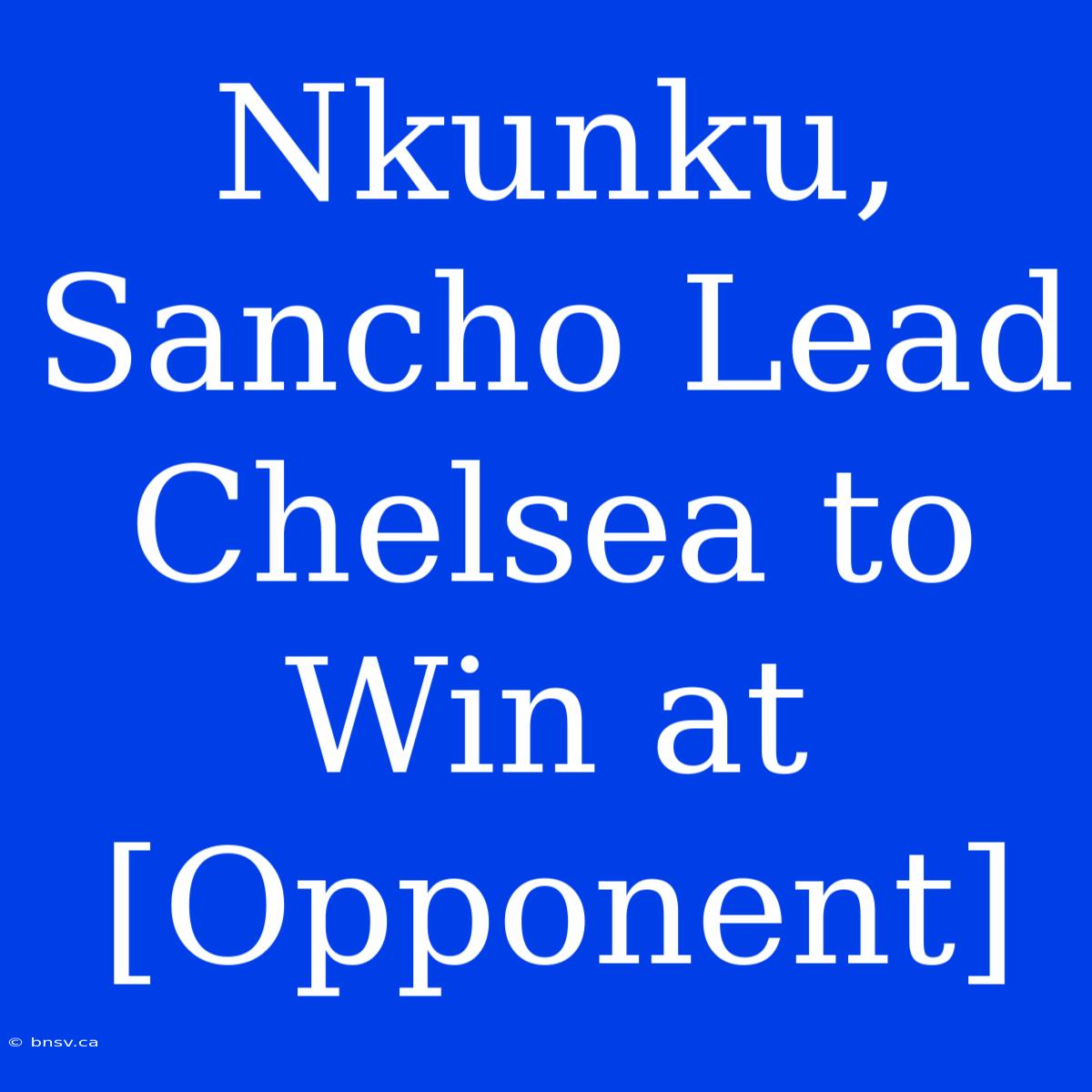 Nkunku, Sancho Lead Chelsea To Win At [Opponent]