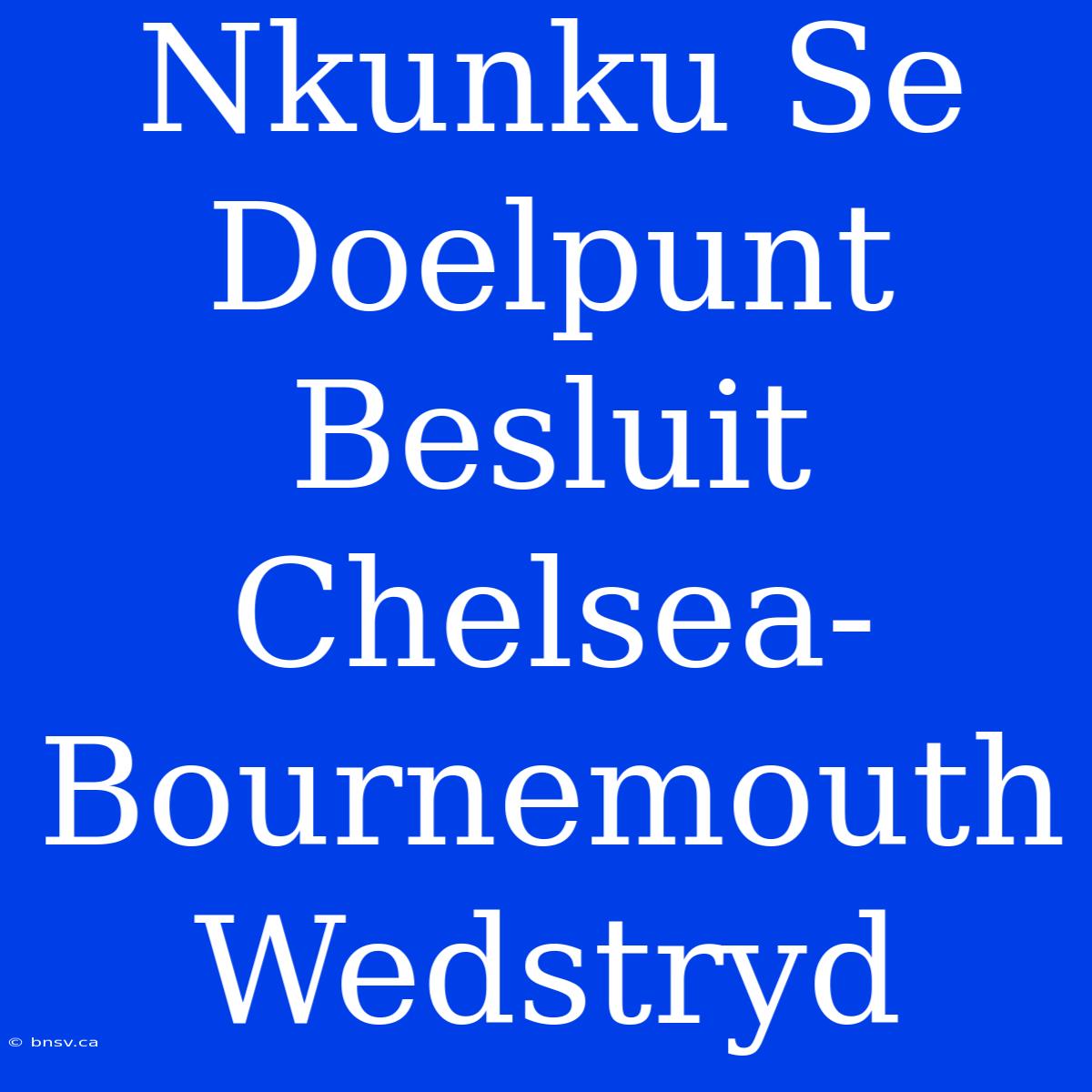 Nkunku Se Doelpunt Besluit Chelsea-Bournemouth Wedstryd