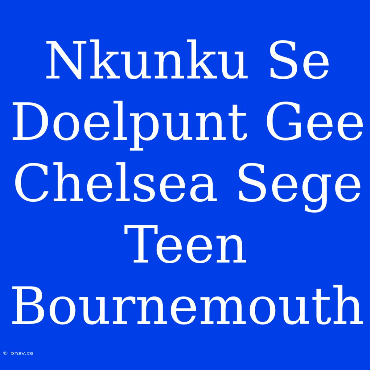 Nkunku Se Doelpunt Gee Chelsea Sege Teen Bournemouth