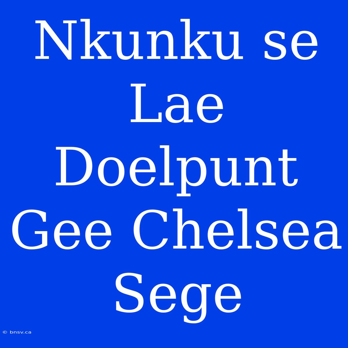 Nkunku Se Lae Doelpunt Gee Chelsea Sege