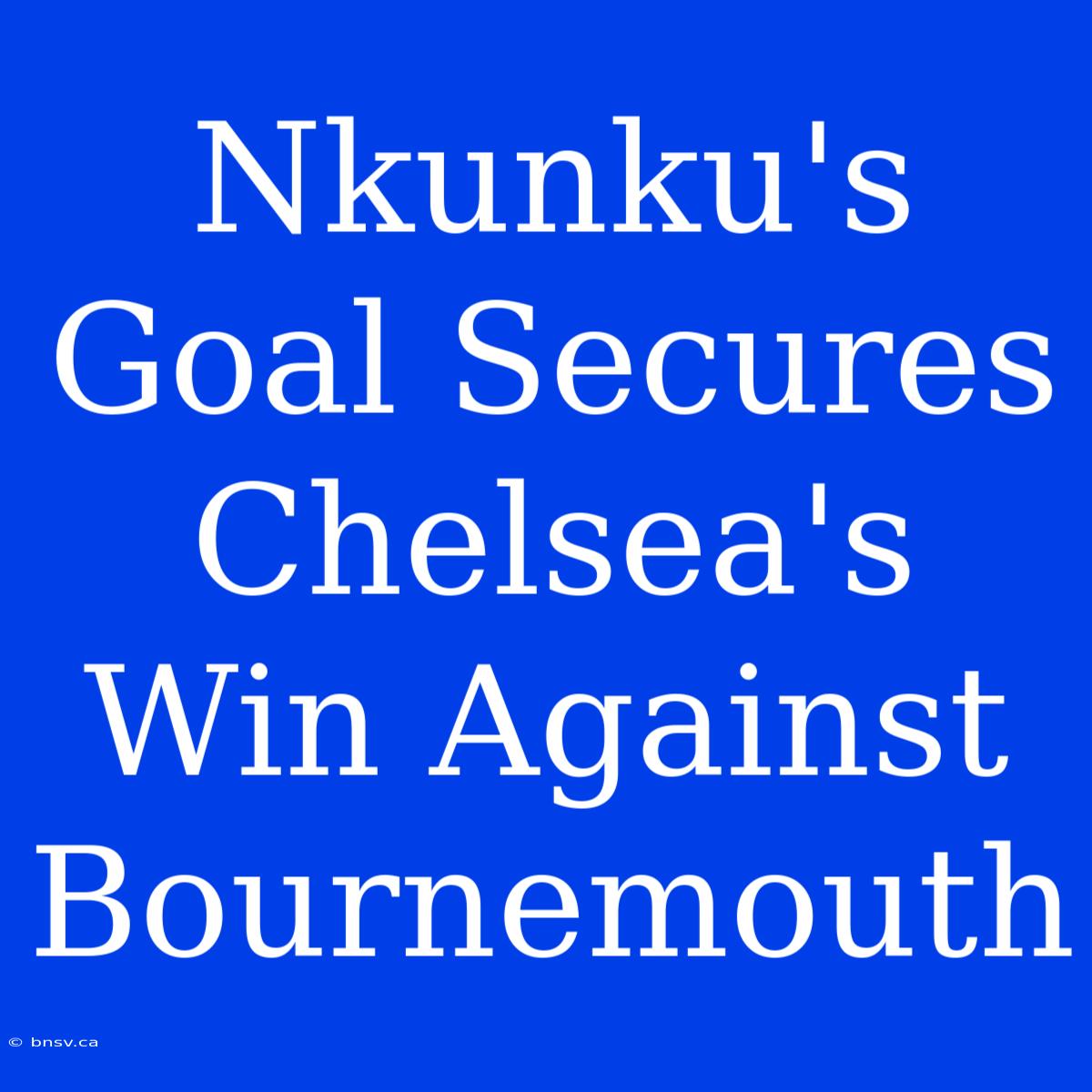 Nkunku's Goal Secures Chelsea's Win Against Bournemouth