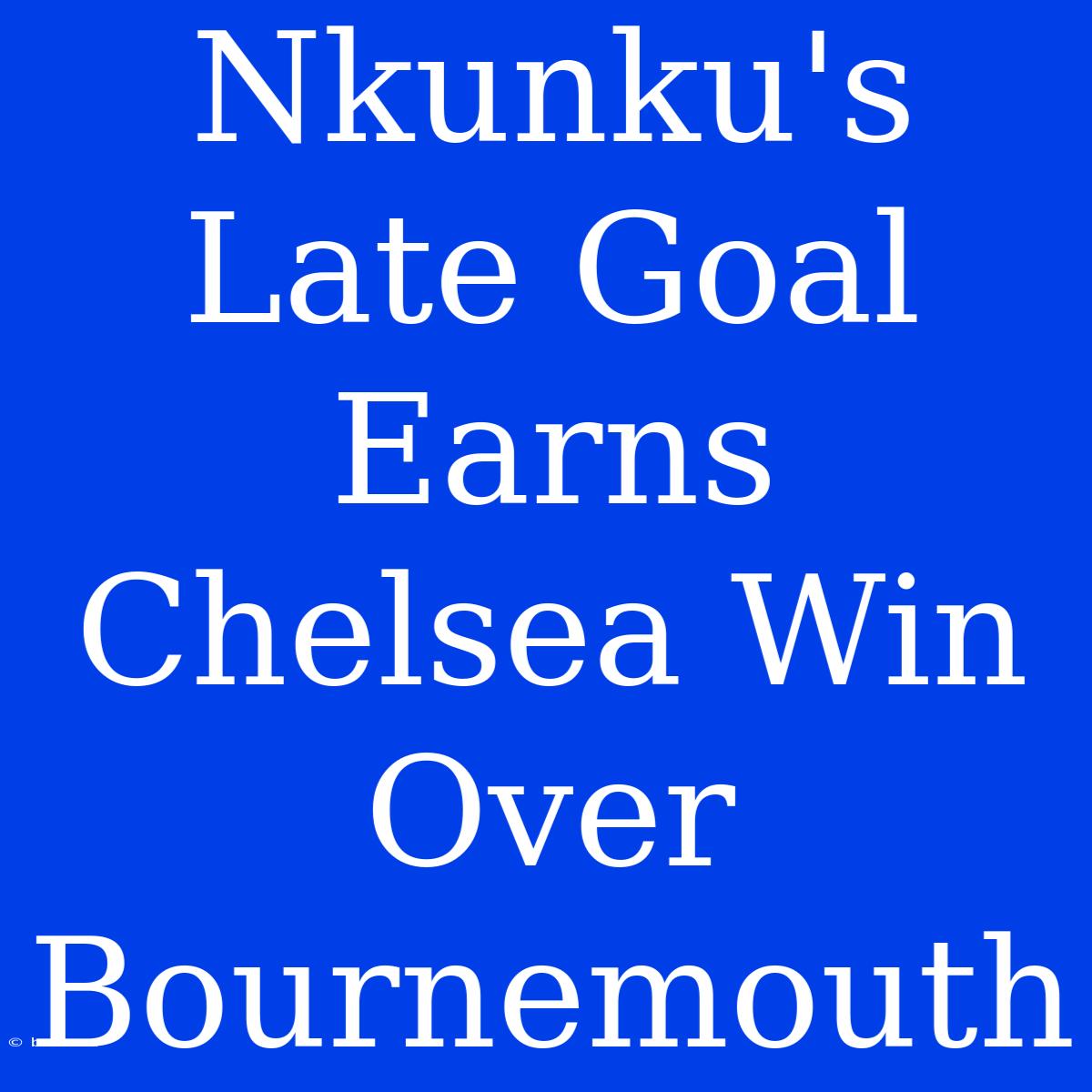 Nkunku's Late Goal Earns Chelsea Win Over Bournemouth