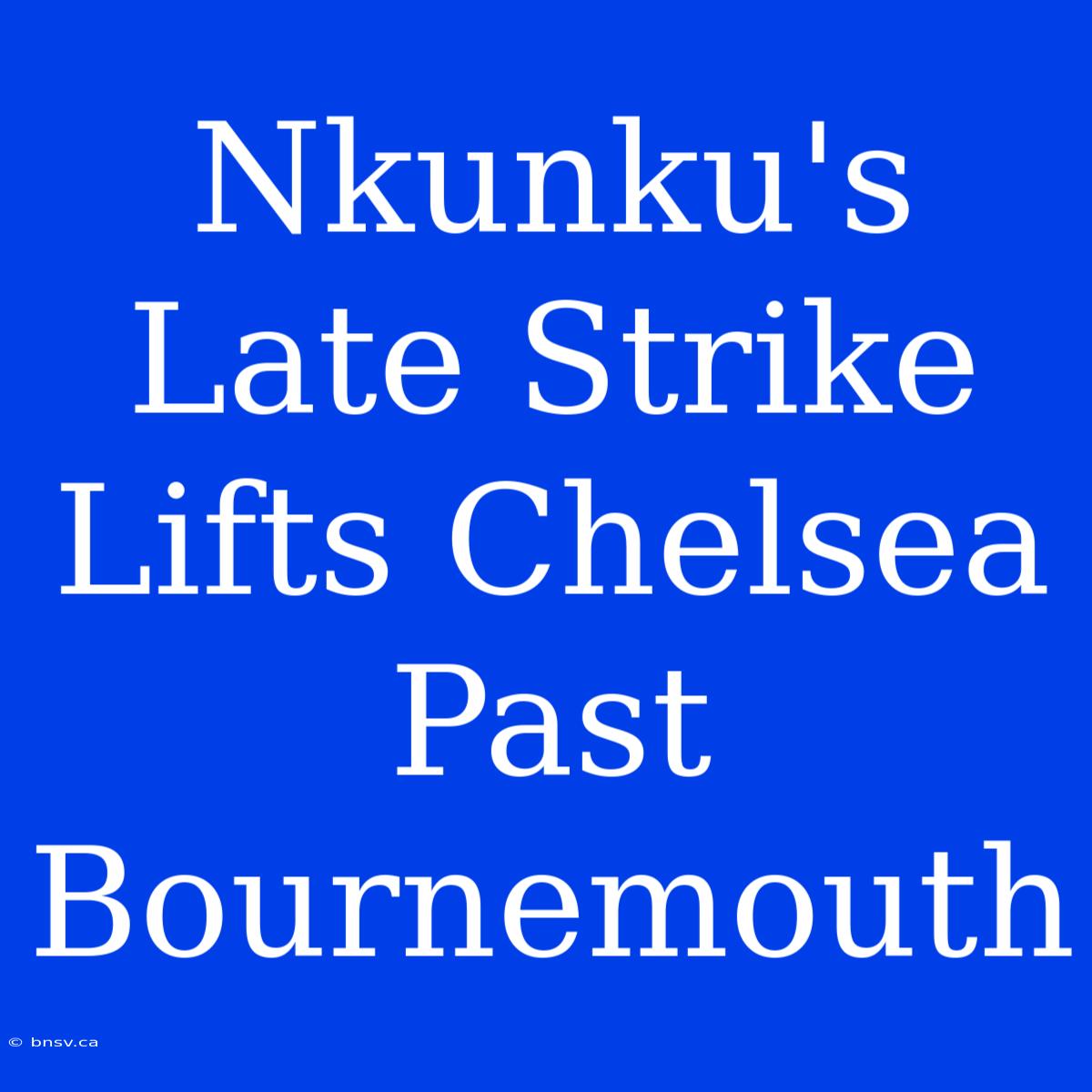 Nkunku's Late Strike Lifts Chelsea Past Bournemouth