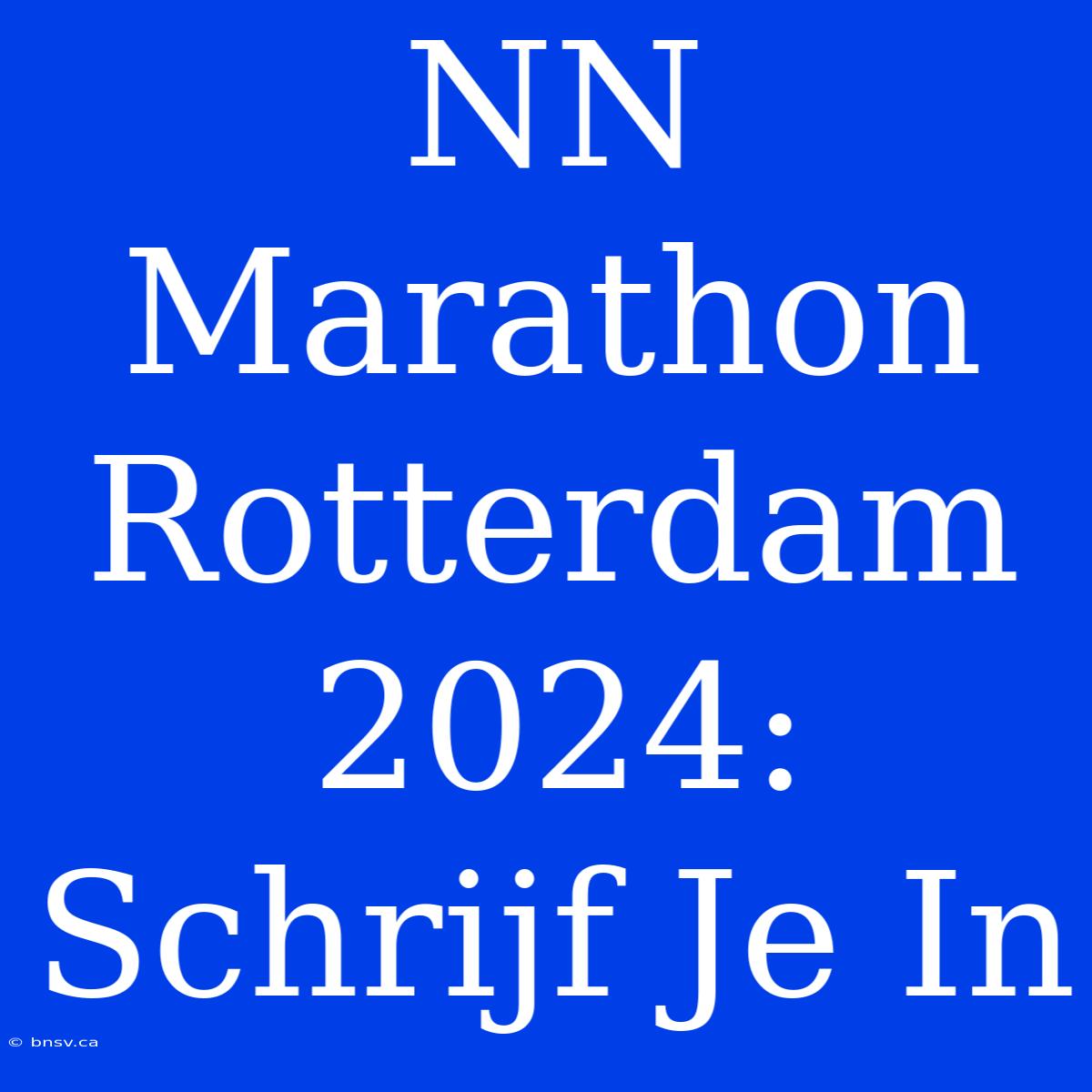 NN Marathon Rotterdam 2024: Schrijf Je In