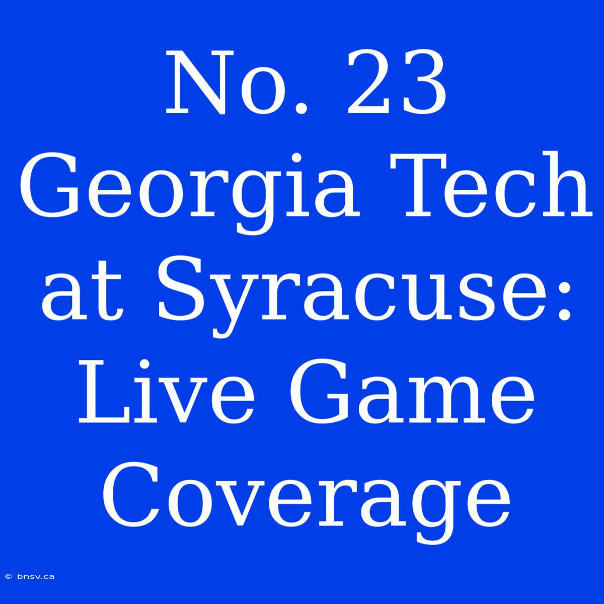 No. 23 Georgia Tech At Syracuse: Live Game Coverage