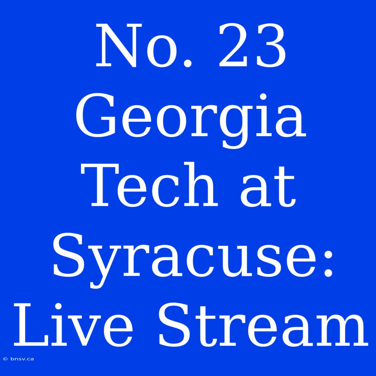 No. 23 Georgia Tech At Syracuse: Live Stream