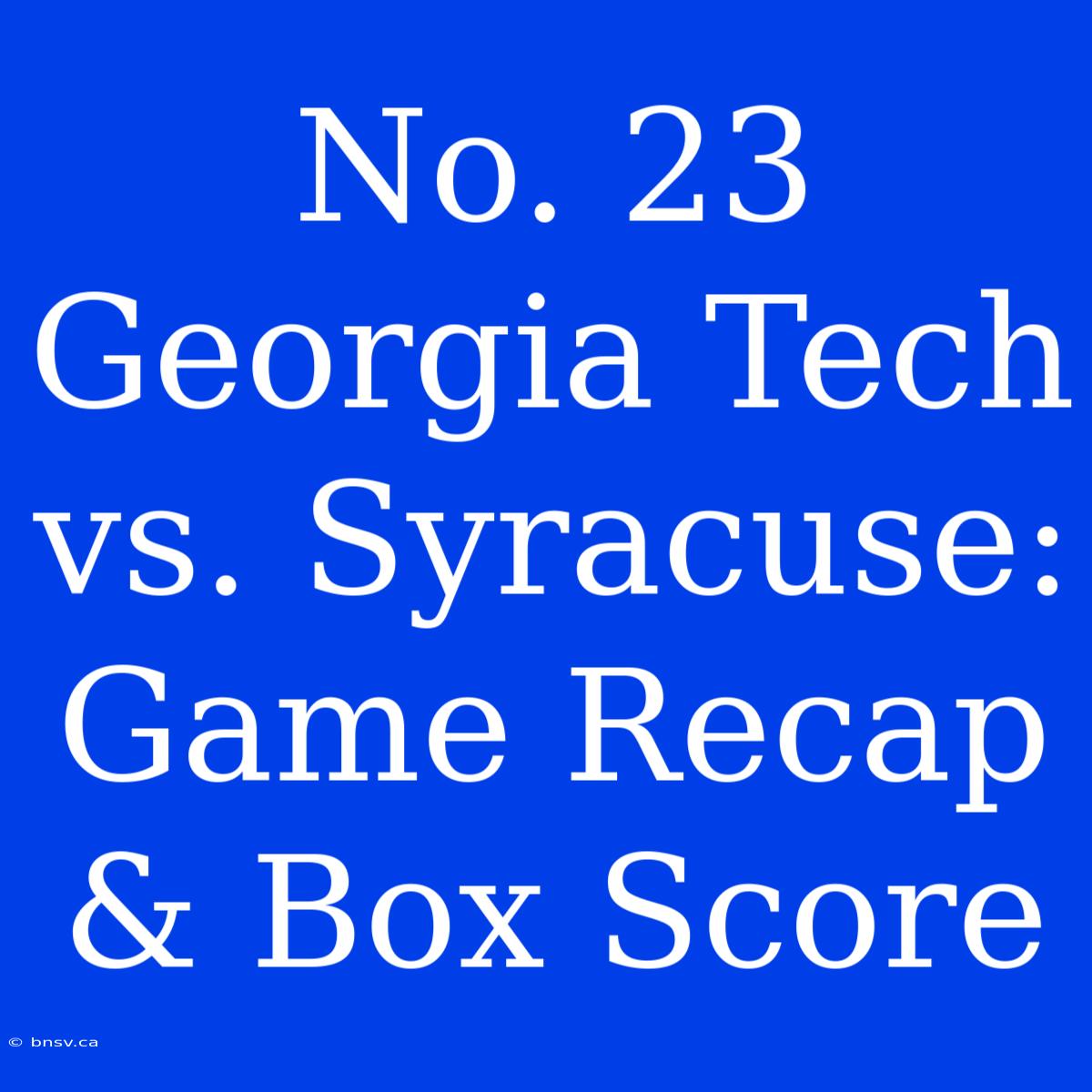 No. 23 Georgia Tech Vs. Syracuse: Game Recap & Box Score