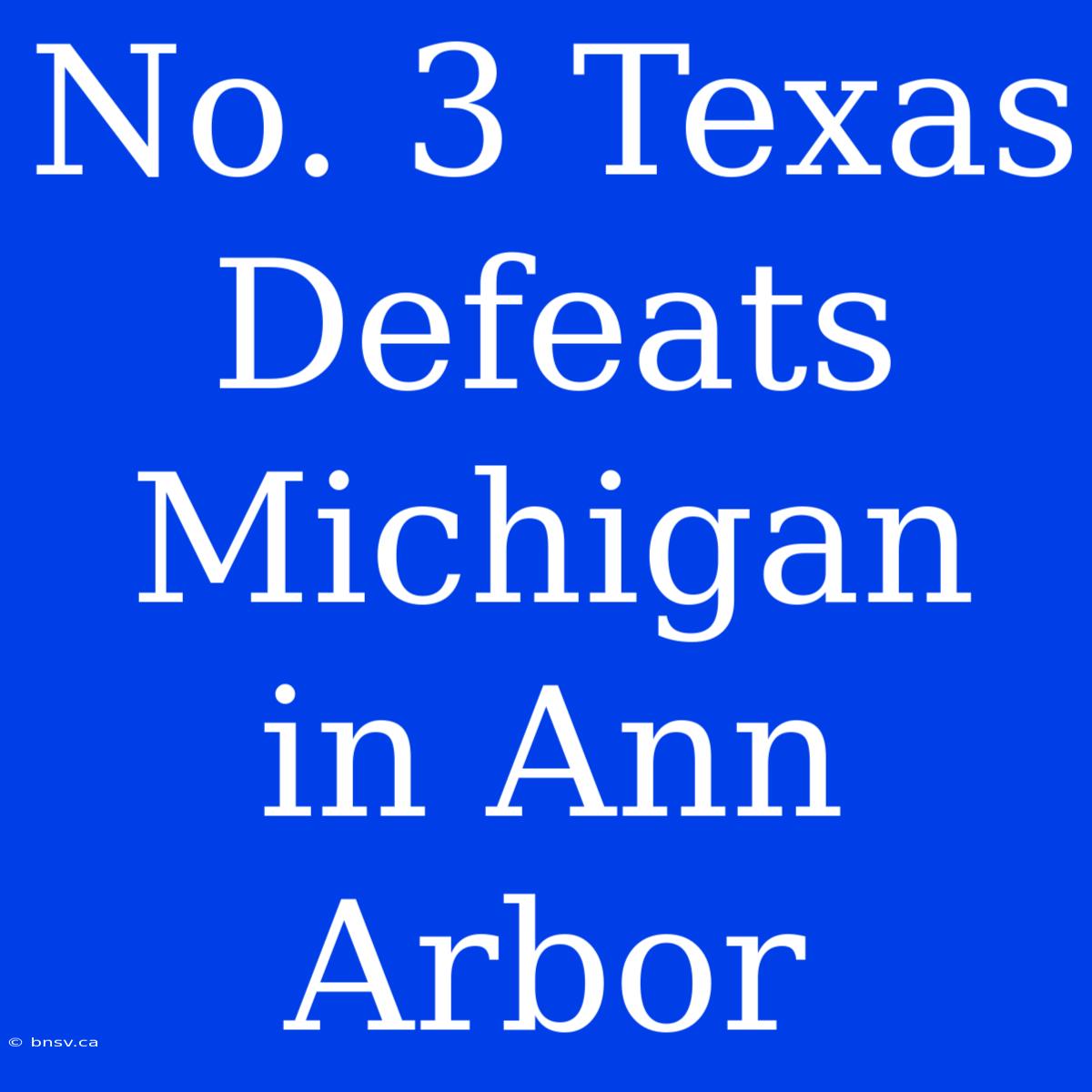 No. 3 Texas Defeats Michigan In Ann Arbor