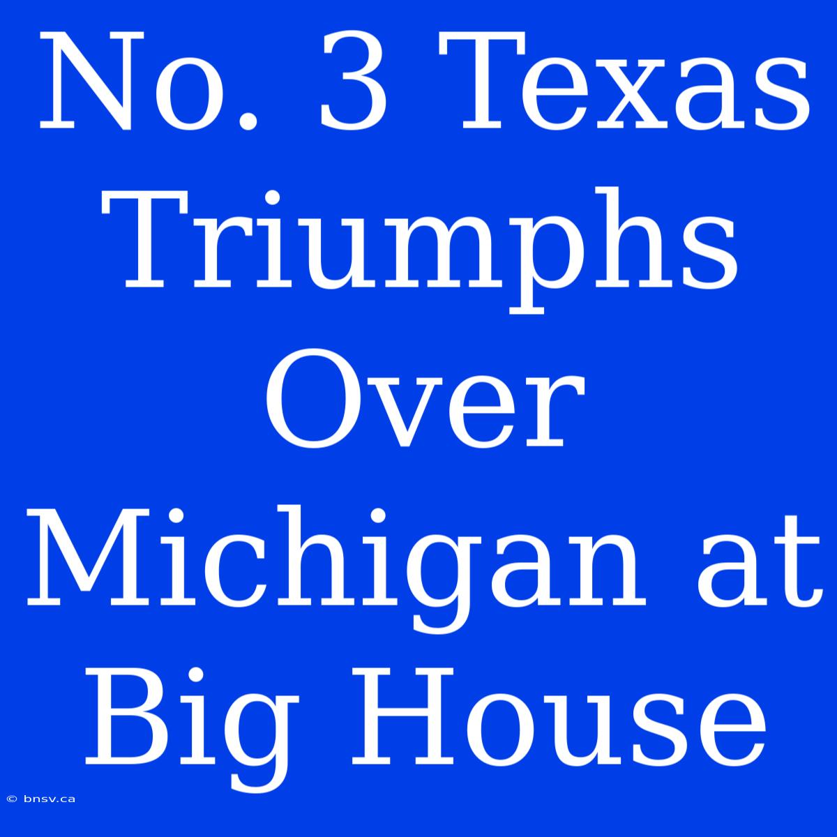 No. 3 Texas Triumphs Over Michigan At Big House