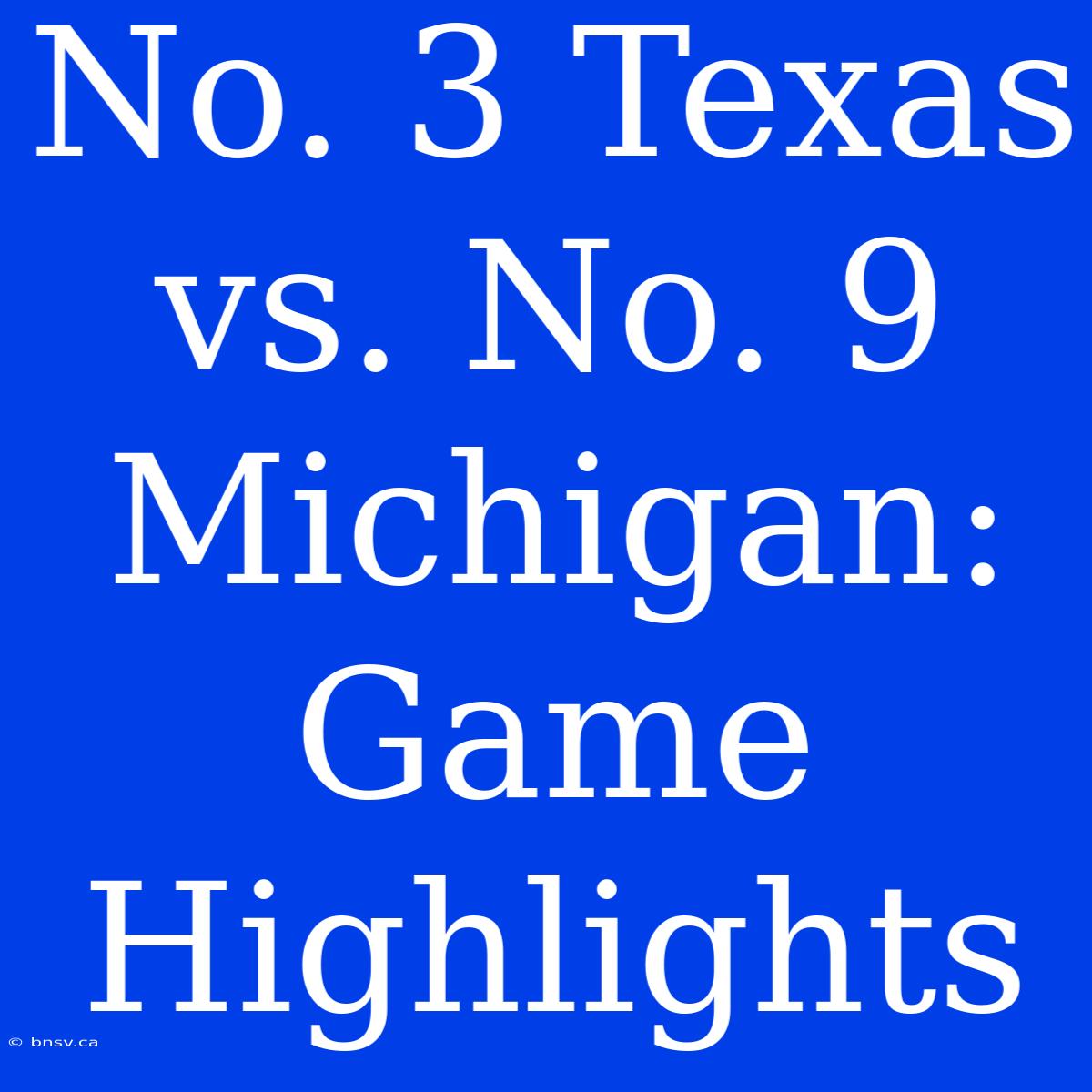 No. 3 Texas Vs. No. 9 Michigan: Game Highlights