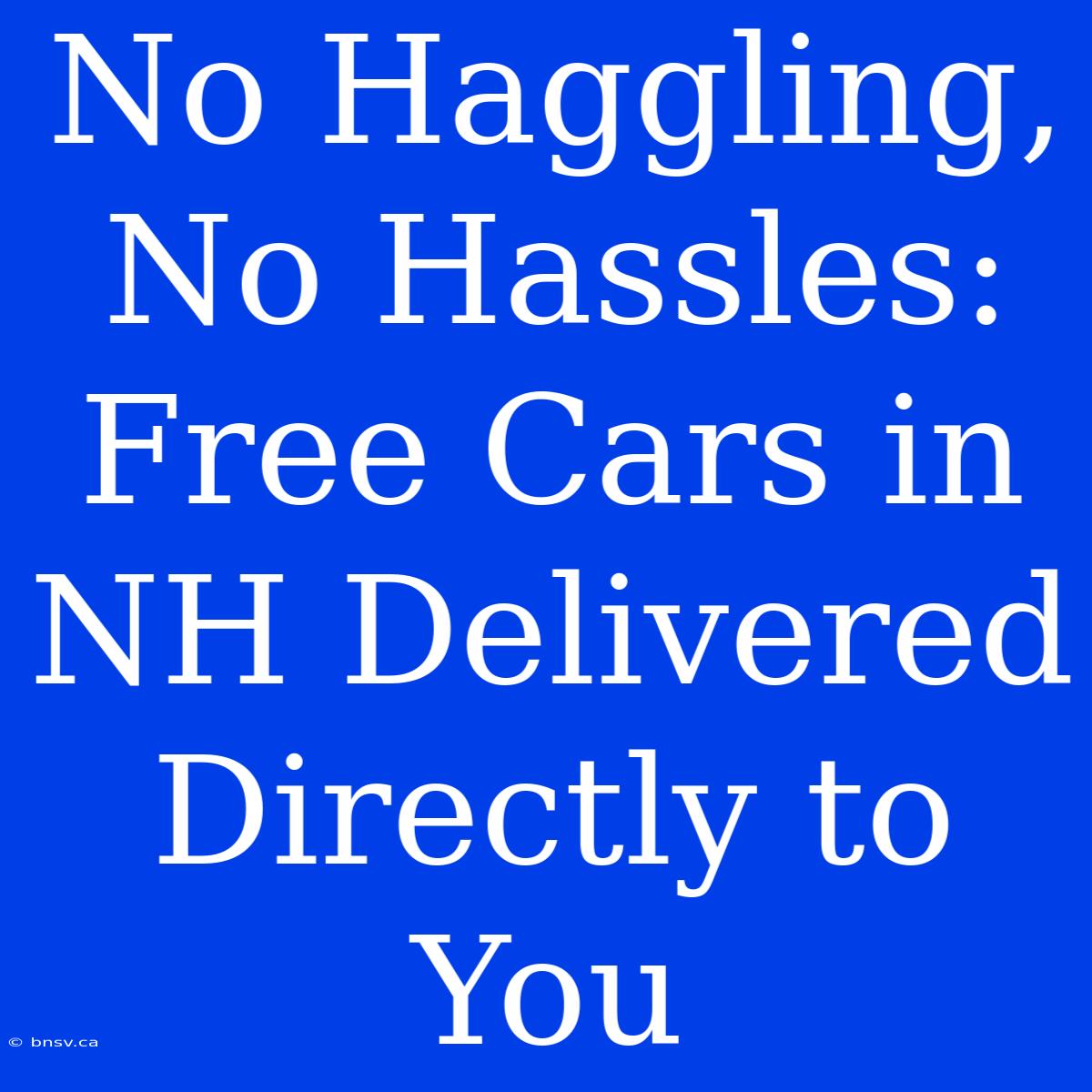 No Haggling, No Hassles: Free Cars In NH Delivered Directly To You