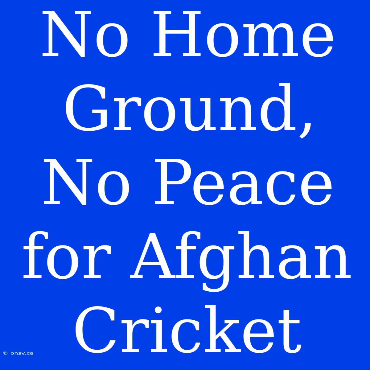 No Home Ground, No Peace For Afghan Cricket