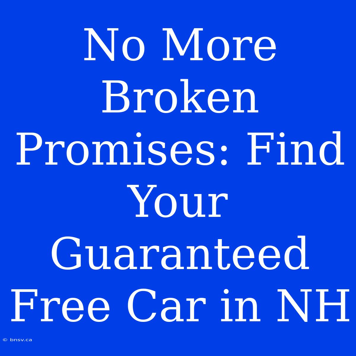 No More Broken Promises: Find Your Guaranteed Free Car In NH