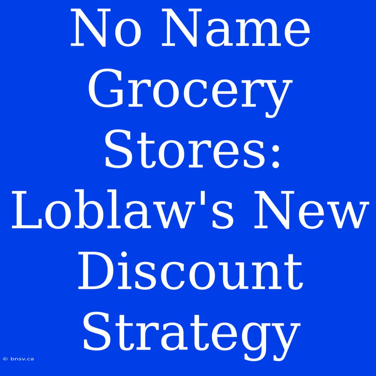 No Name Grocery Stores: Loblaw's New Discount Strategy