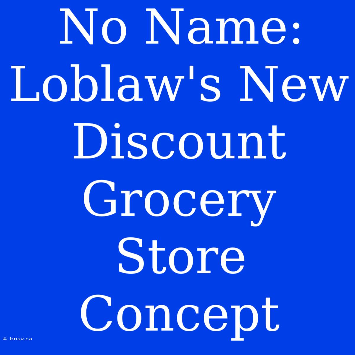 No Name: Loblaw's New Discount Grocery Store Concept