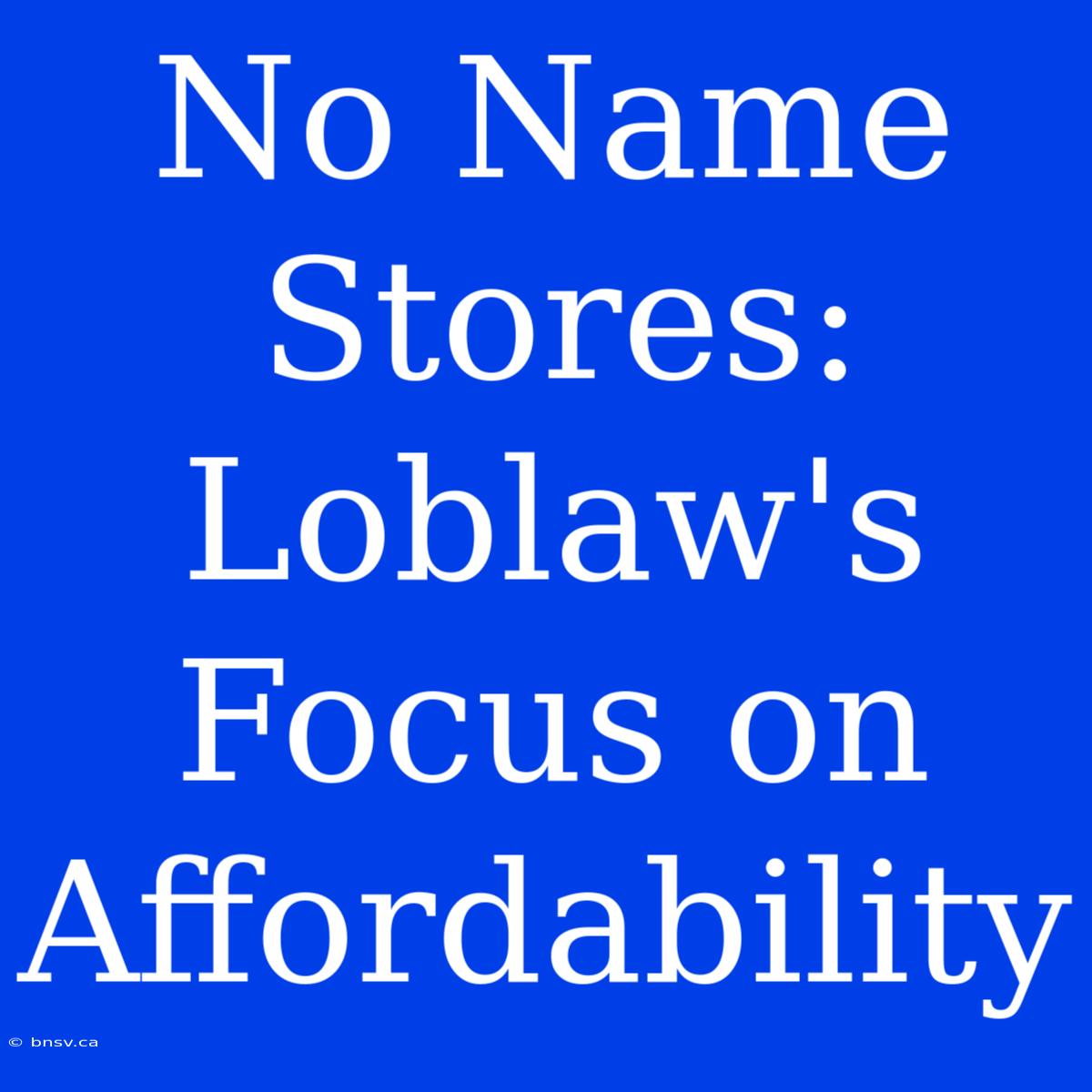 No Name Stores: Loblaw's Focus On Affordability