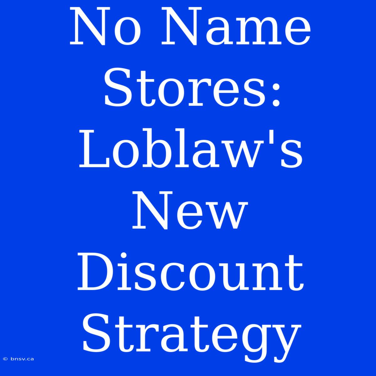 No Name Stores: Loblaw's New Discount Strategy