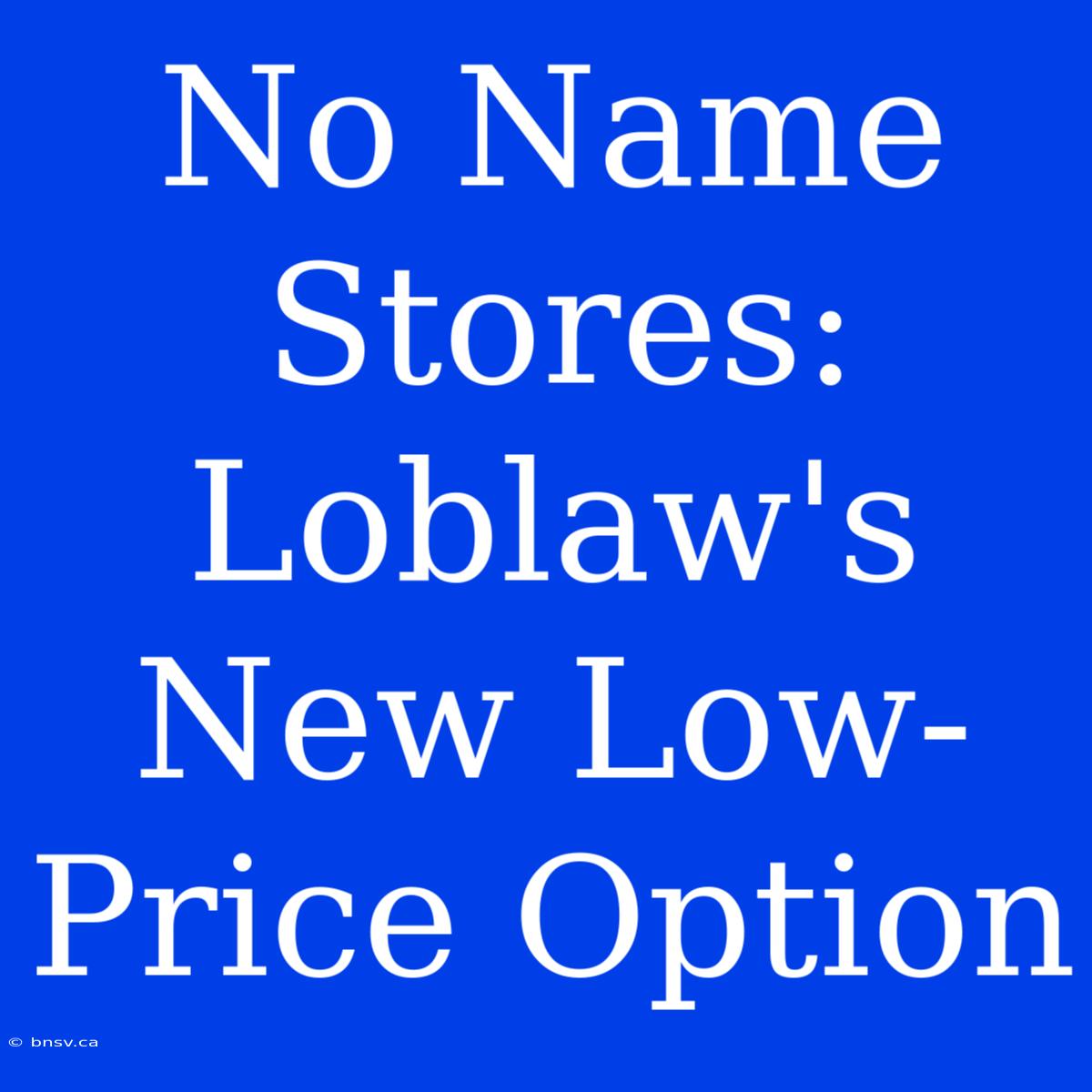 No Name Stores: Loblaw's New Low-Price Option