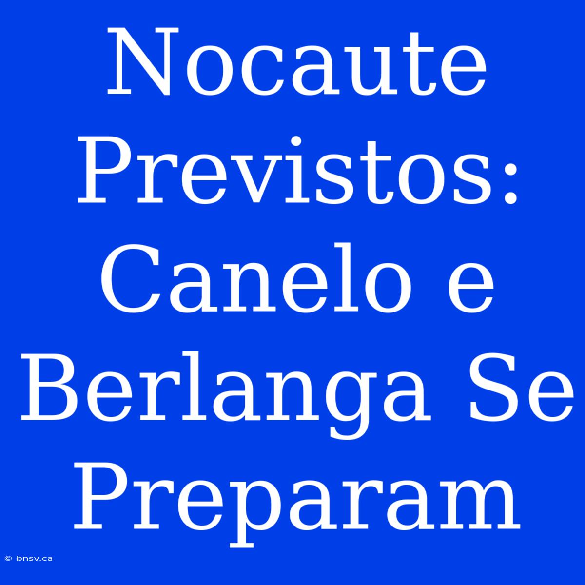 Nocaute Previstos: Canelo E Berlanga Se Preparam