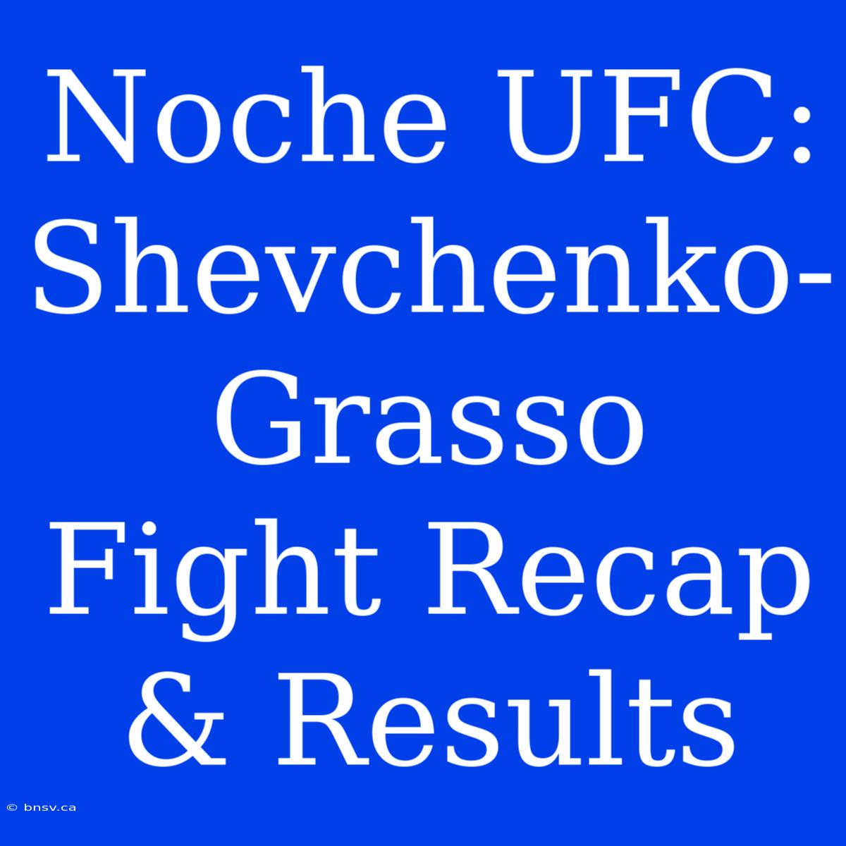 Noche UFC: Shevchenko-Grasso Fight Recap & Results