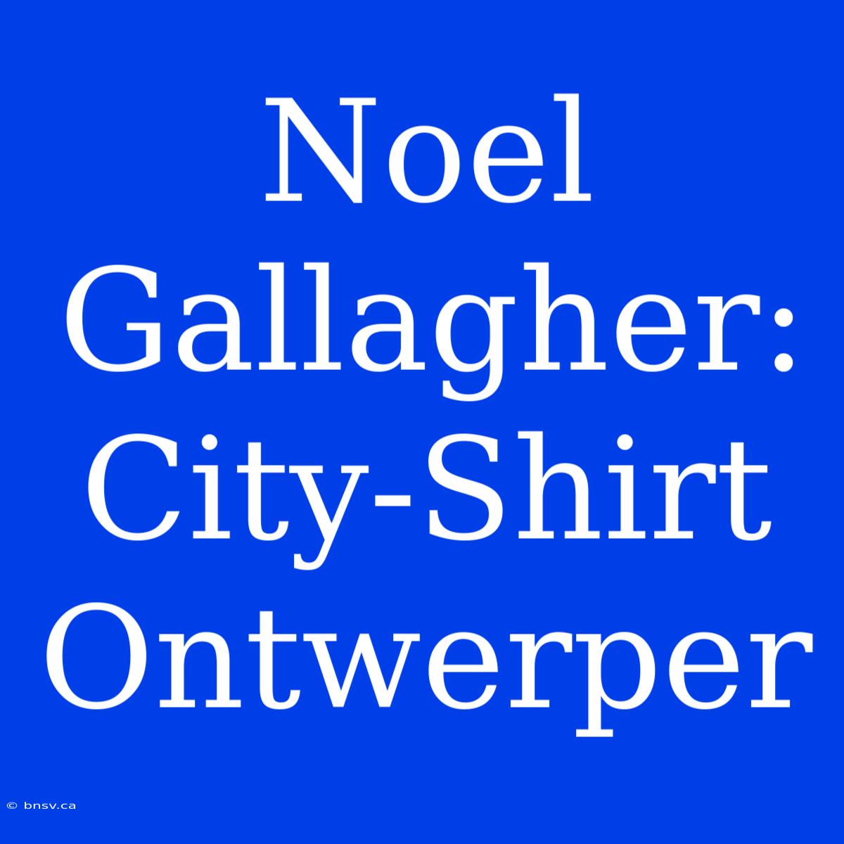 Noel Gallagher: City-Shirt Ontwerper