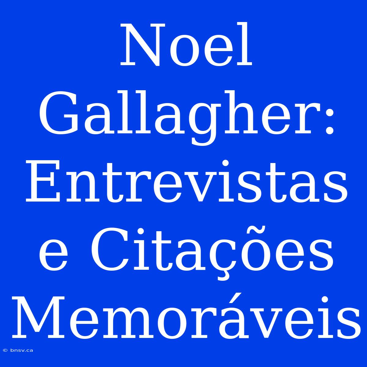 Noel Gallagher: Entrevistas E Citações Memoráveis