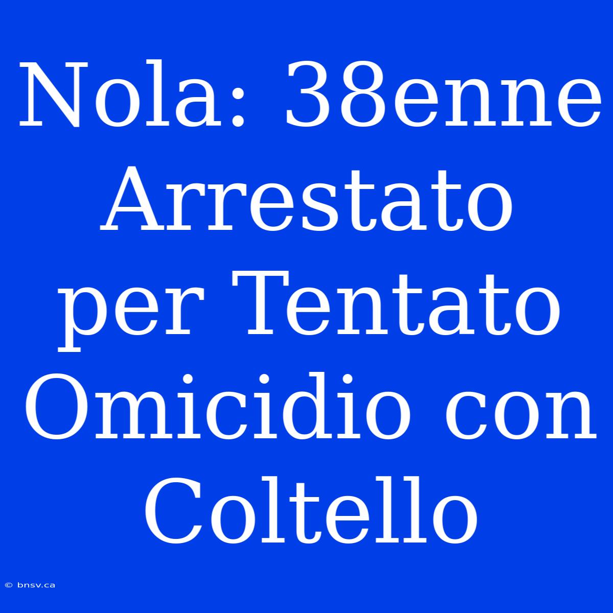 Nola: 38enne Arrestato Per Tentato Omicidio Con Coltello