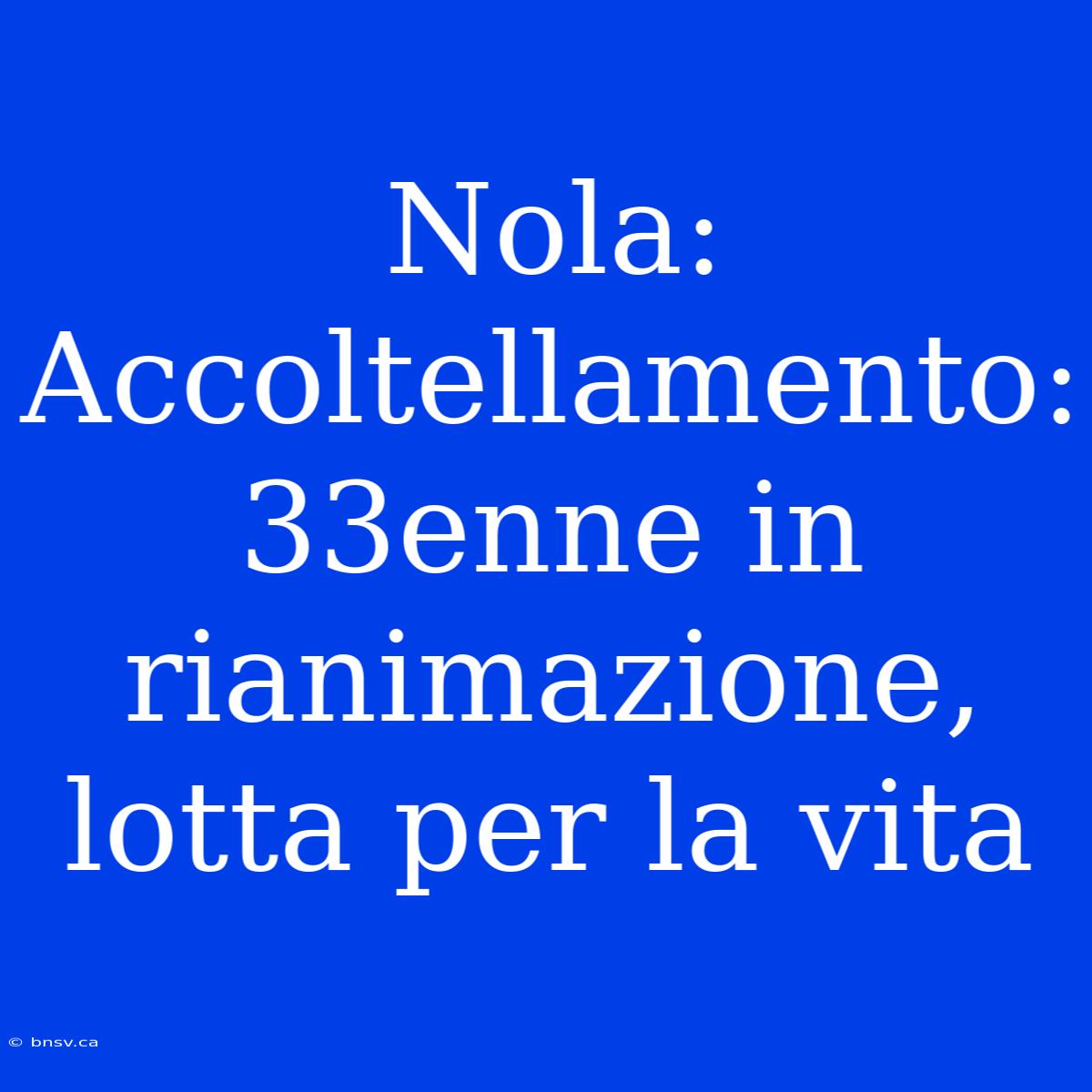 Nola: Accoltellamento: 33enne In Rianimazione, Lotta Per La Vita