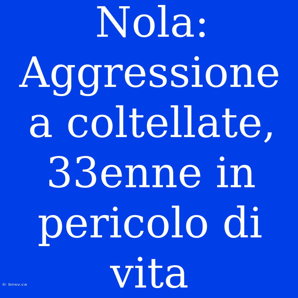 Nola: Aggressione A Coltellate, 33enne In Pericolo Di Vita