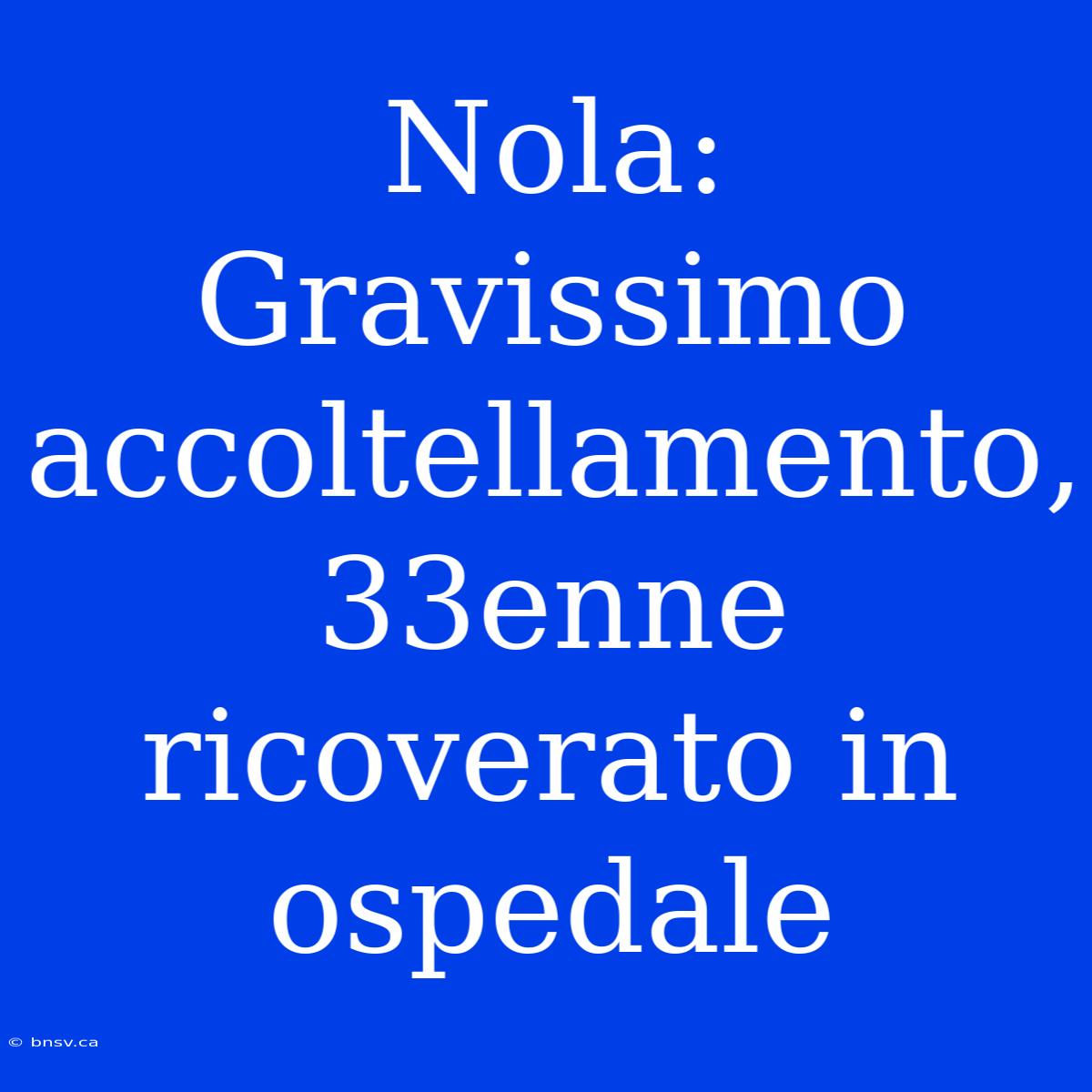 Nola: Gravissimo Accoltellamento, 33enne Ricoverato In Ospedale