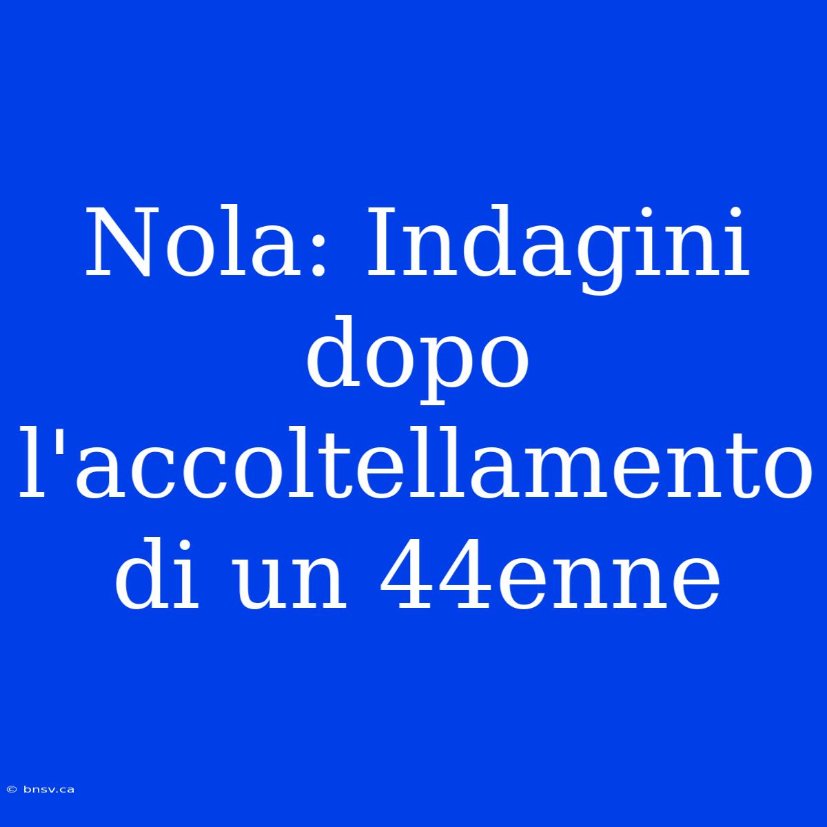 Nola: Indagini Dopo L'accoltellamento Di Un 44enne