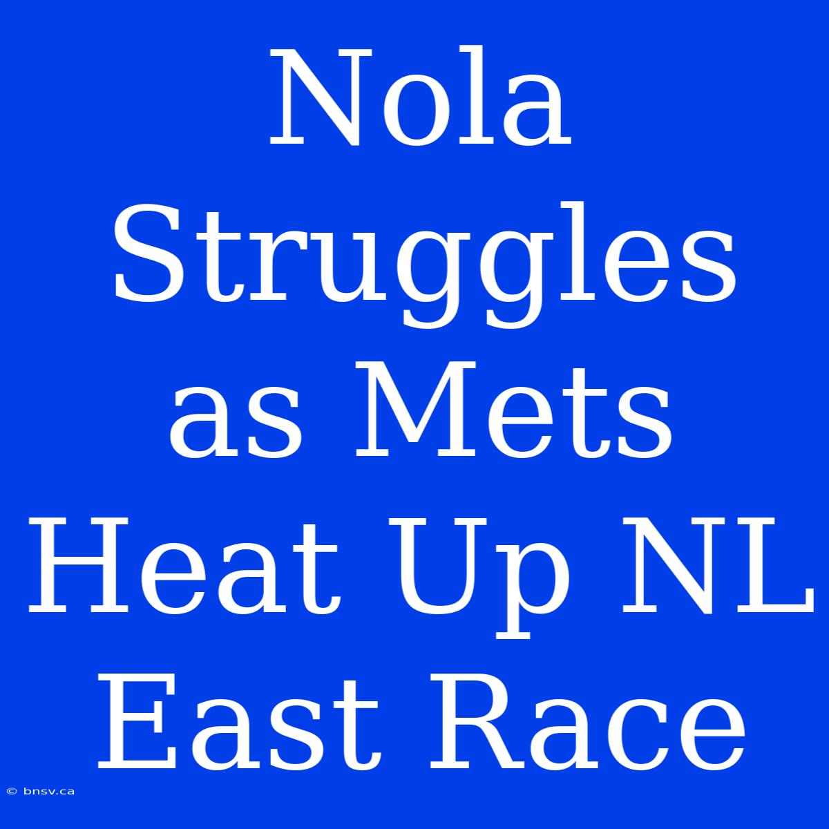 Nola Struggles As Mets Heat Up NL East Race