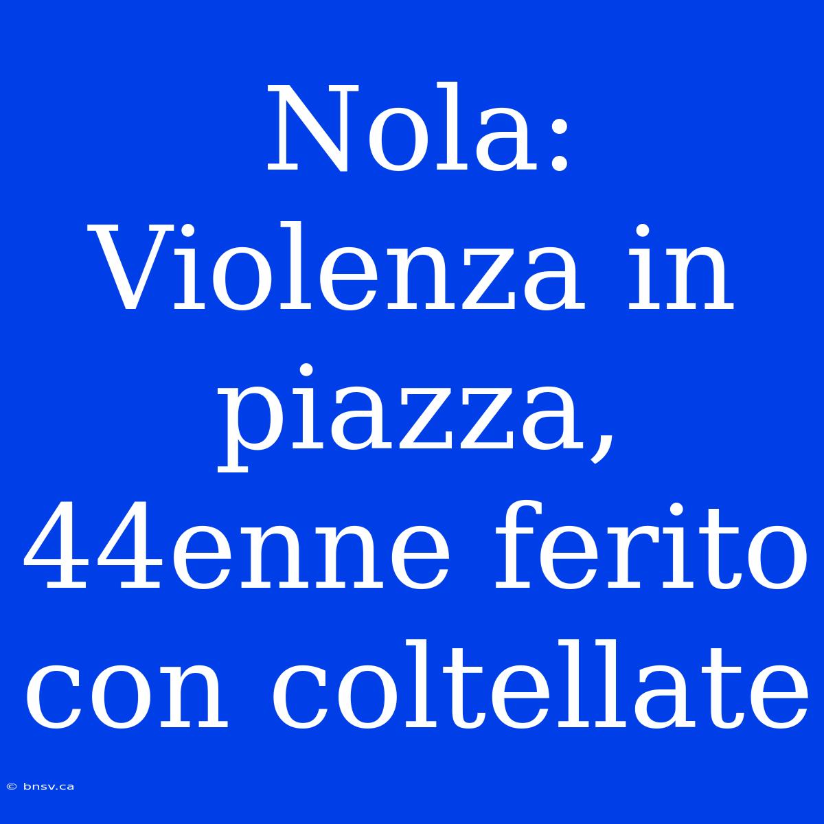 Nola: Violenza In Piazza, 44enne Ferito Con Coltellate