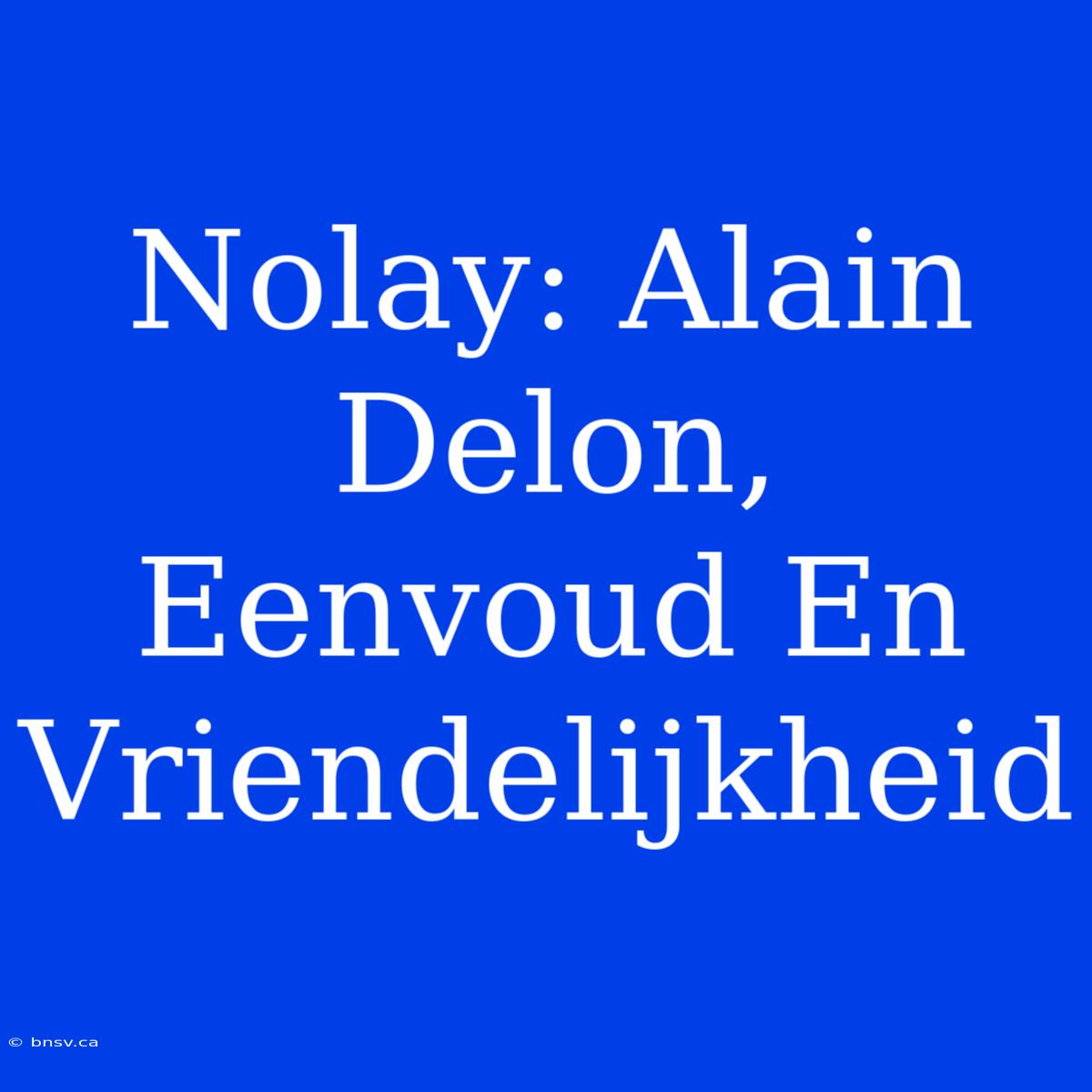 Nolay: Alain Delon, Eenvoud En Vriendelijkheid