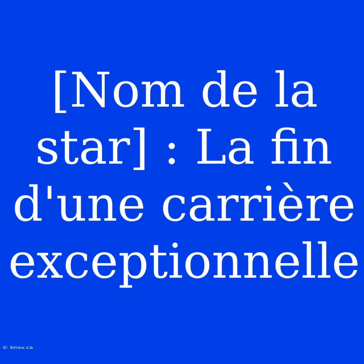 [Nom De La Star] : La Fin D'une Carrière Exceptionnelle