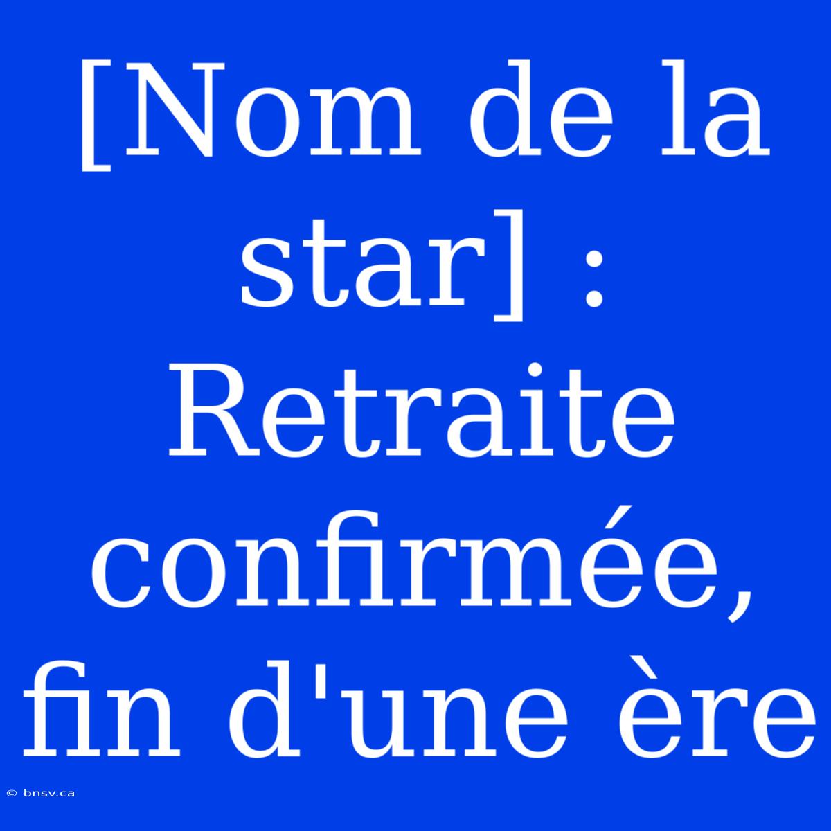 [Nom De La Star] : Retraite Confirmée, Fin D'une Ère