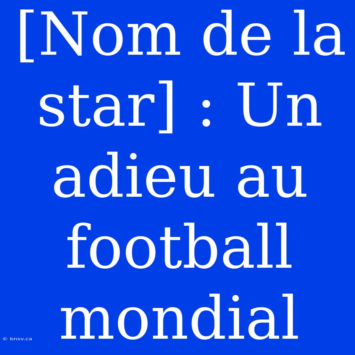 [Nom De La Star] : Un Adieu Au Football Mondial