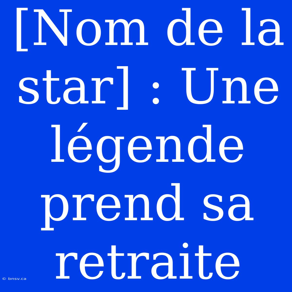 [Nom De La Star] : Une Légende Prend Sa Retraite