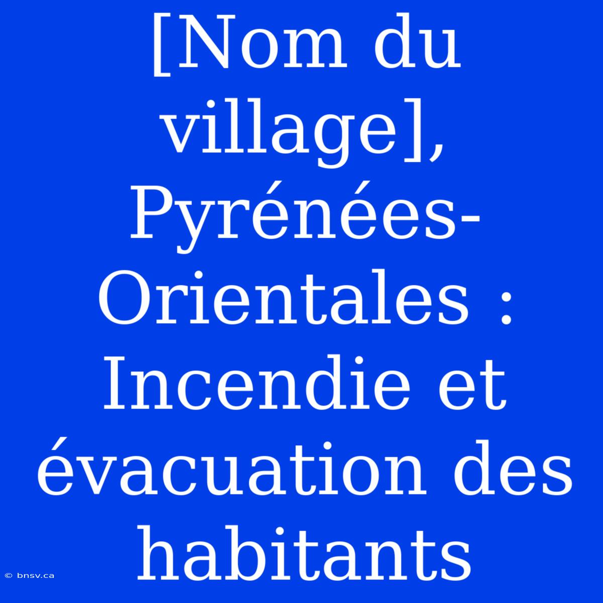 [Nom Du Village], Pyrénées-Orientales : Incendie Et Évacuation Des Habitants