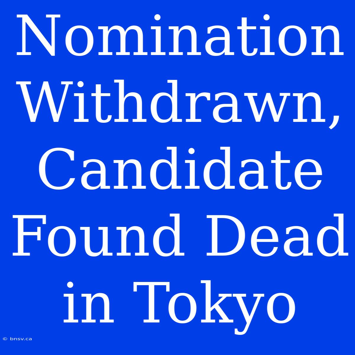 Nomination Withdrawn, Candidate Found Dead In Tokyo