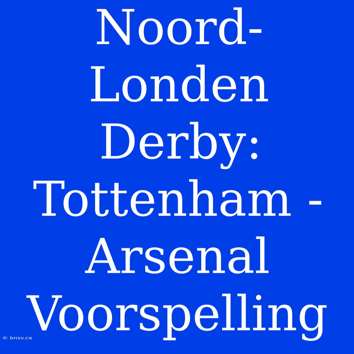 Noord-Londen Derby: Tottenham - Arsenal Voorspelling