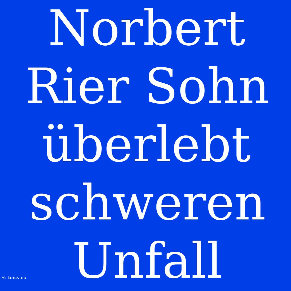 Norbert Rier Sohn Überlebt Schweren Unfall