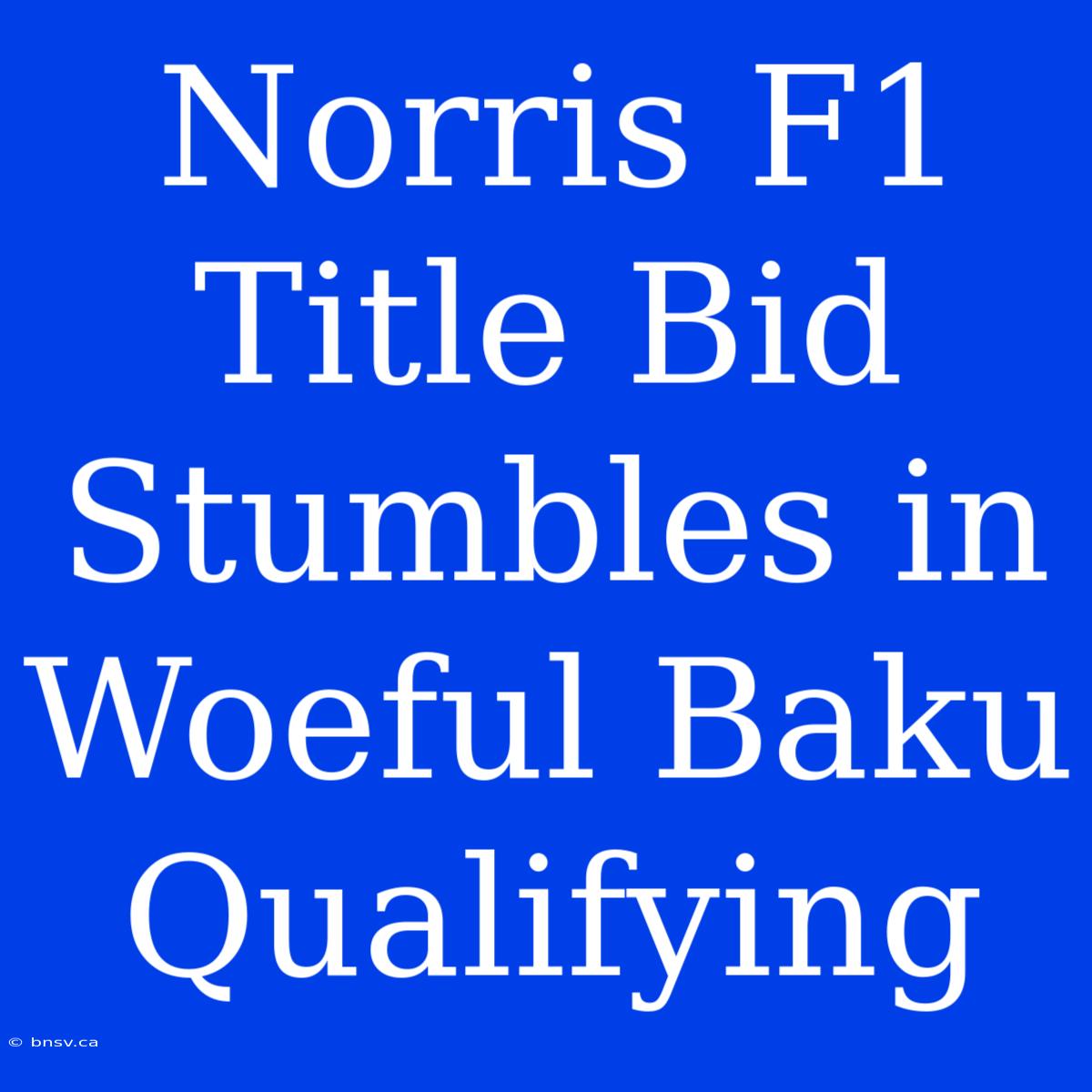 Norris F1 Title Bid Stumbles In Woeful Baku Qualifying