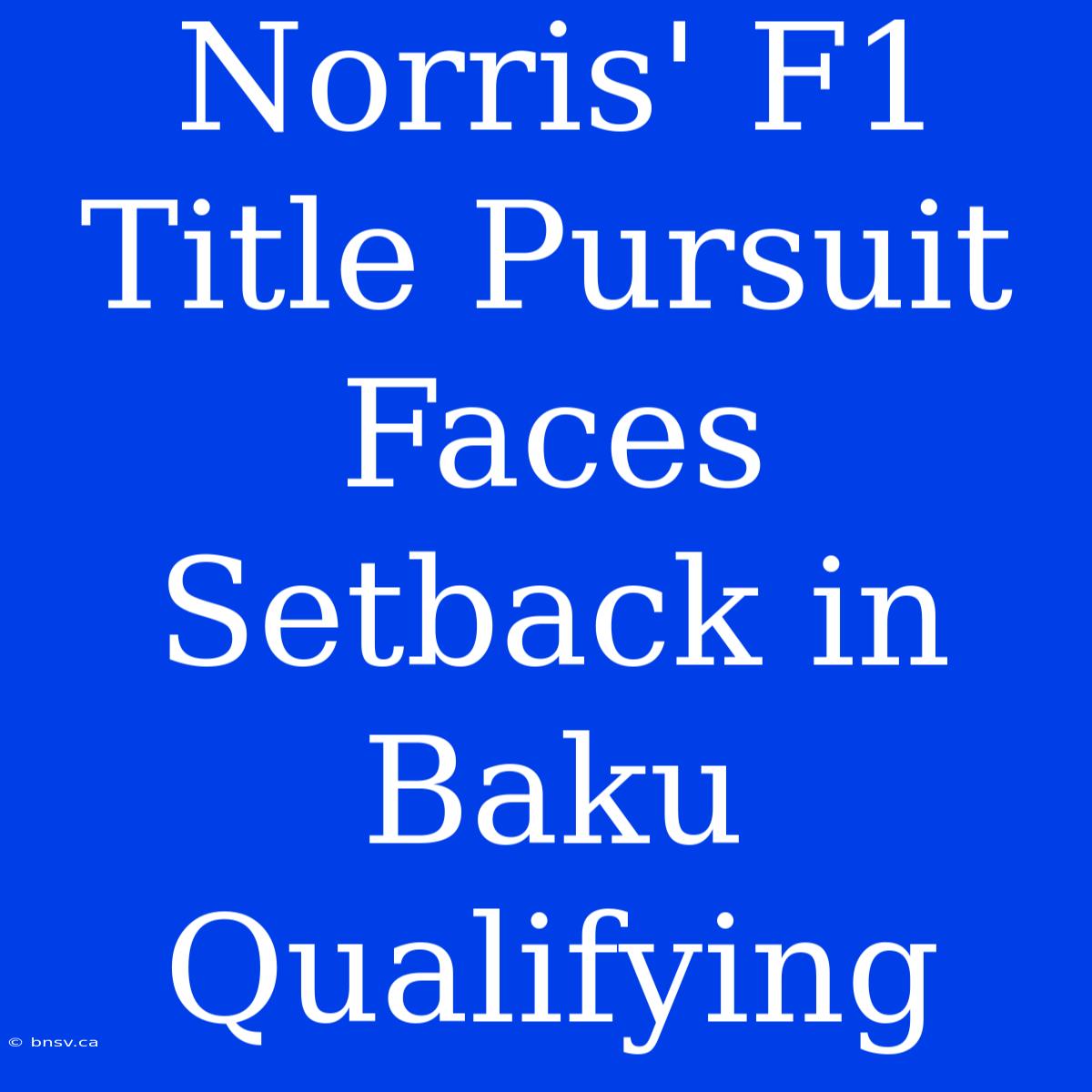 Norris' F1 Title Pursuit Faces Setback In Baku Qualifying