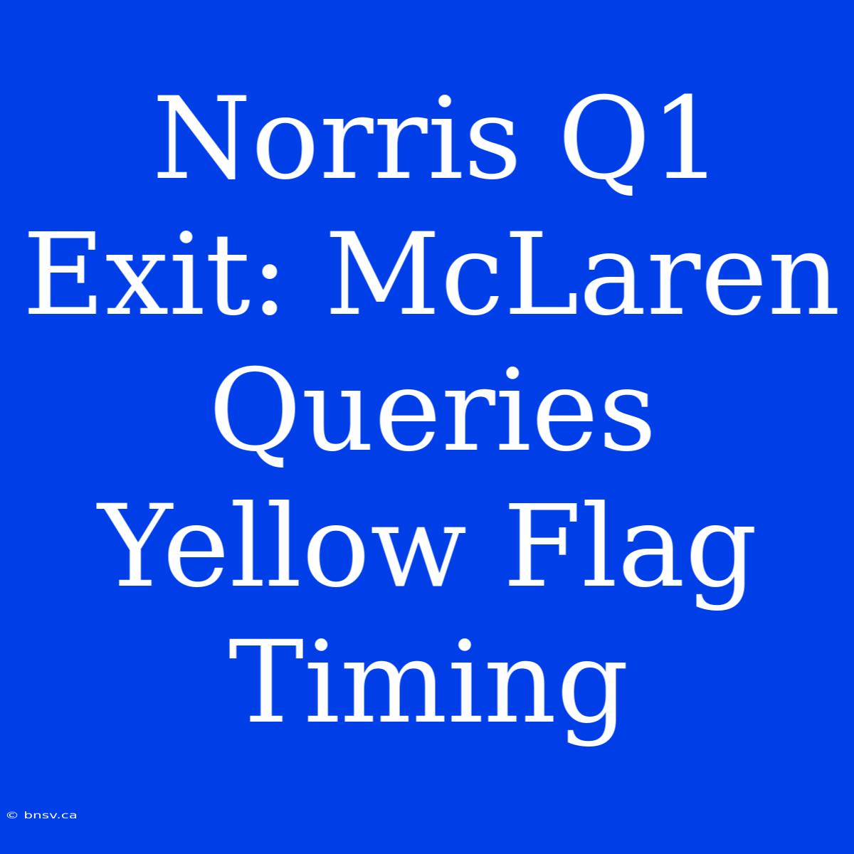 Norris Q1 Exit: McLaren Queries Yellow Flag Timing