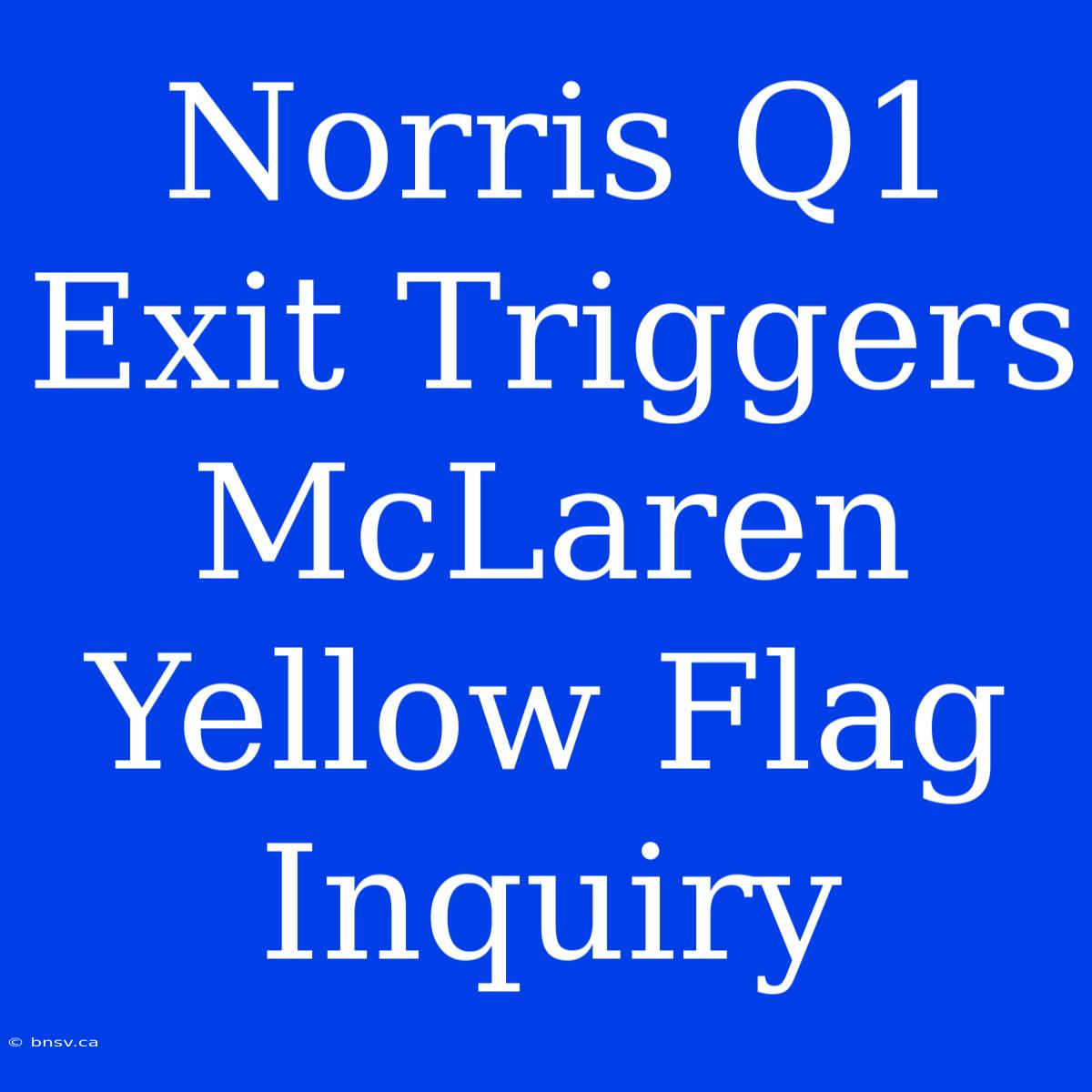 Norris Q1 Exit Triggers McLaren Yellow Flag Inquiry