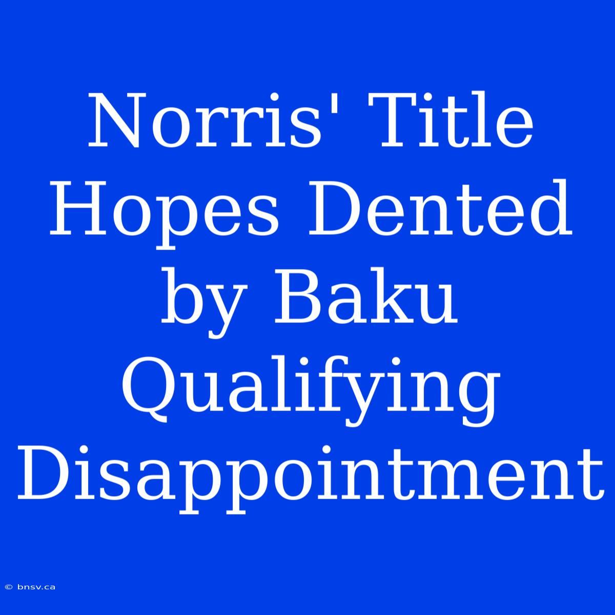 Norris' Title Hopes Dented By Baku Qualifying Disappointment