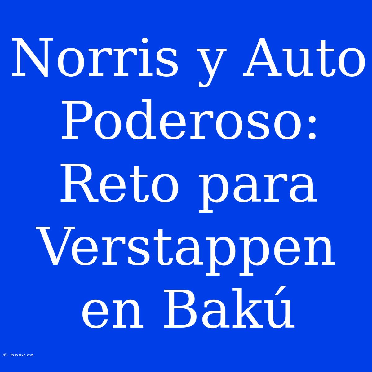 Norris Y Auto Poderoso: Reto Para Verstappen En Bakú