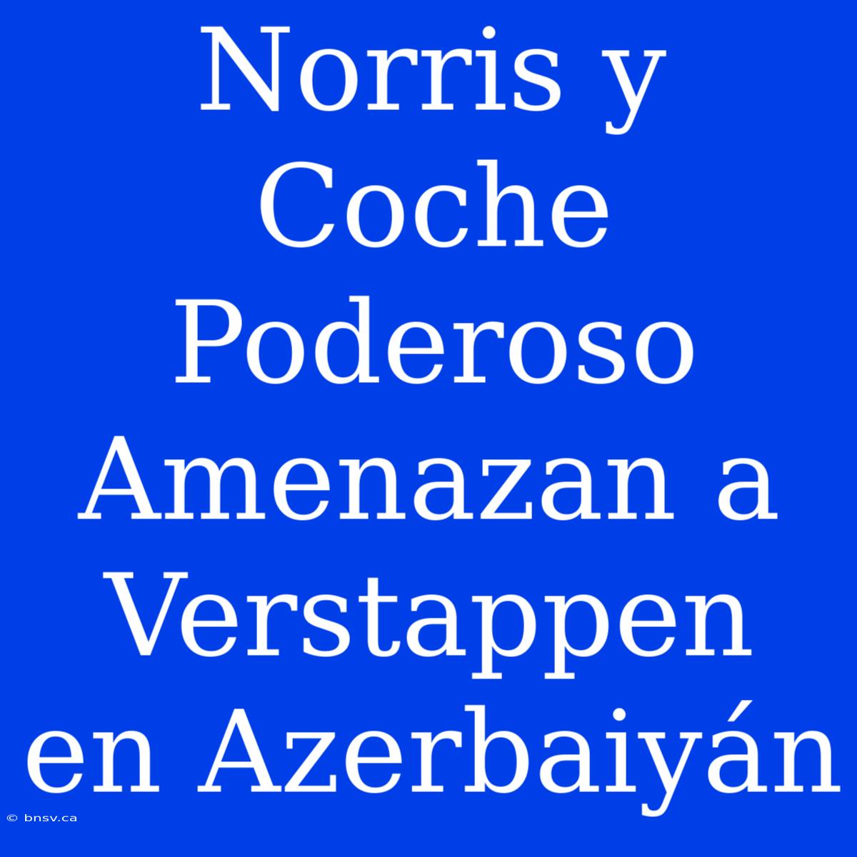 Norris Y Coche Poderoso Amenazan A Verstappen En Azerbaiyán